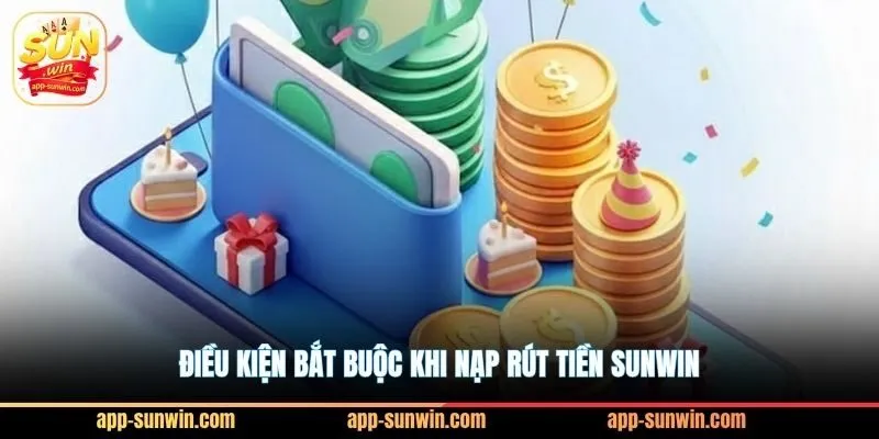 Nạp rút tiền Sunwin nhanh cùng 5 cổng thanh toán VIP 3 Điều kiện bắt buộc khi nạp rút tiền Sunwin