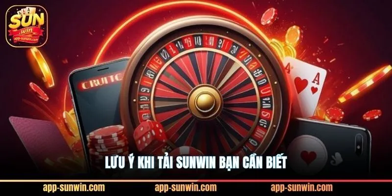 Tải SunWin APK/iOS – Hướng Dẫn Cài Đặt Sunwin Chi Tiết 3 Lưu ý khi tải Sunwin bạn cần biết