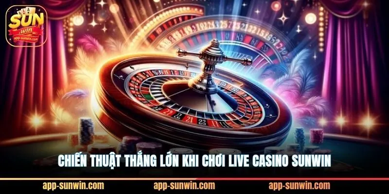 Chiến thuật thắng lớn khi chơi live casino Sunwin